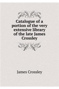 Catalogue of a Portion of the Very Extensive Library of the Late James Crossley