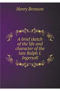 A brief sketch of the life and character of the late Ralph I. Ingersoll