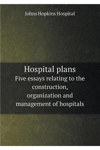 Hospital Plans Five Essays Relating to the Construction, Organization and Management of Hospitals