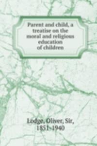 Parent and child, a treatise on the moral and religious education of children