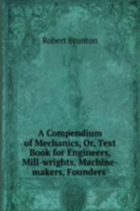 Compendium of Mechanics, Or, Text Book for Engineers, Mill-wrights, Machine-makers, Founders .