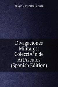 Divagaciones Militares: ColecciAÂ³n de ArtAsculos (Spanish Edition)