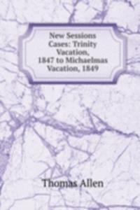 New Sessions Cases: Trinity Vacation, 1847 to Michaelmas Vacation, 1849