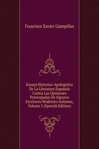 Ensayo Historico-Apologetico De La Literatura Espanola Contra Las Opiniones Preocupadas De Algunos Escritores Modernos Italianos, Volume 5 (Spanish Edition)