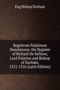 Registrum Palatinum Dunelmense. the Register of Richard De Kellawe, Lord Palatine and Bishop of Durham, 1311-1316 (Latin Edition)