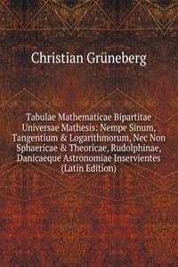 Tabulae Mathematicae Bipartitae Universae Mathesis: Nempe Sinum, Tangentium & Logarithmorum, Nec Non Sphaericae & Theoricae, Rudolphinae, Danicaeque Astronomiae Inservientes (Latin Edition)