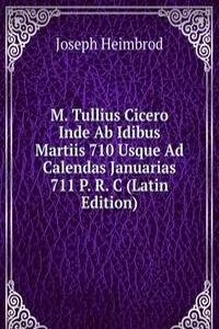 M. Tullius Cicero Inde Ab Idibus Martiis 710 Usque Ad Calendas Januarias 711 P. R. C (Latin Edition)