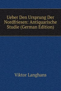 Ueber Den Ursprung Der Nordfriesen: Antiquarische Studie (German Edition)
