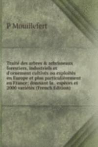 Traite des arbres & arbrisseaux forestiers, industriels et d'ornement cultives ou exploites en Europe et plus particulierement en France; donnant la . especes et 2000 varietes (French Edition)