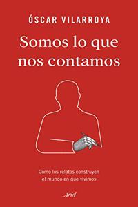 Somos lo que nos contamos: Como los relatos construyen el mundo en que vivimos