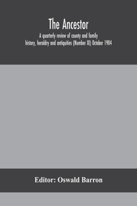 Ancestor; a quarterly review of county and family history, heraldry and antiquities (Number XI) October 1904