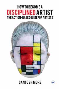 HOW TO BECOME A DISCIPLINED ARTIST: THE ACTION-BASED GUIDE FOR ARTISTS