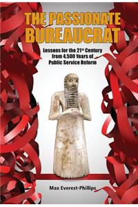 Passionate Bureaucrat, The: Lessons For The 21st Century From 4,500 Years Of Public Service Reform