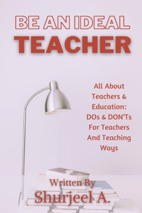 Be An Ideal Teacher: Dos & Don'ts For Teachers, And Teaching Ways