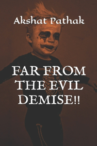 Far from the Evil Demise!!