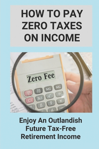 How To Pay Zero Taxes On Income
