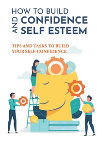 How To Build Confidence And Self Esteem