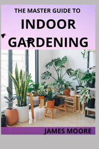 Master Guide to Indoor Gardening