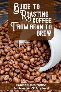 Guide To Roasting Coffee From Bean To Brew Practical Information For Roasters Of Any Level