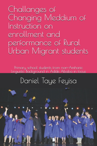 Challanges of Changing Meddium of Instruction on enrollment and performance of Rural Urban Migrant students: Primary school students from non-Amharic Linguistic Background in Addis Ababa in focus