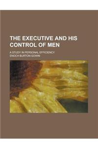 The Executive and His Control of Men; A Study in Personal Efficiency