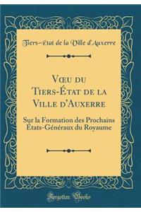 Voeu Du Tiers-ï¿½tat de la Ville d'Auxerre: Sur La Formation Des Prochains ï¿½tats-Gï¿½nï¿½raux Du Royaume (Classic Reprint)