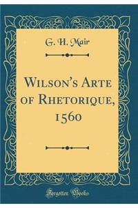 Wilson's Arte of Rhetorique, 1560 (Classic Reprint)