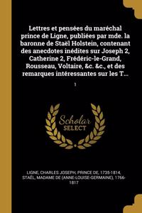 Lettres et pensées du maréchal prince de Ligne, publiées par mde. la baronne de Staël Holstein, contenant des anecdotes inédites sur Joseph 2, Catherine 2, Frédéric-le-Grand, Rousseau, Voltaire, &c. &c., et des remarques intéressantes sur les T...