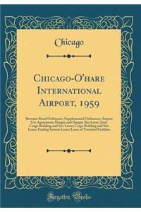Chicago-O'Hare International Airport, 1959: Revenue Bond Ordinance; Supplemental Ordinance; Airport Use Agreement; Hangar and Hangar Site Lease; Joint Cargo Building and Site Lease; Cargo Building and Site Lease; Fueling System Lease; Lease of Term