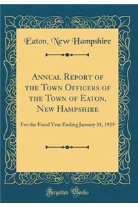 Annual Report of the Town Officers of the Town of Eaton, New Hampshire: For the Fiscal Year Ending January 31, 1929 (Classic Reprint)