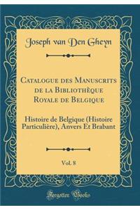 Catalogue des Manuscrits de la Bibliothèque Royale de Belgique, Vol. 8: Histoire de Belgique (Histoire Particulière), Anvers Et Brabant (Classic Reprint)