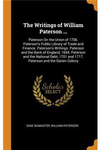 The Writings of William Paterson ...: Paterson on the Union of 1706. Paterson's Public Library of Trade and Finance. Paterson's Writings. Paterson and the Bank of England, 1694. Paterson and the National Debt, 1701 and 1717. Paterson and the Darien