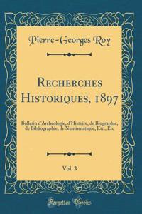 Recherches Historiques, 1897, Vol. 3: Bulletin d'ArchÃ©ologie, d'Histoire, de Biographie, de Bibliographie, de Numismatique, Etc., Etc (Classic Reprint)