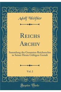 Reichs Archiv, Vol. 2: Sammlung des Gesamten Reichsrechts in Seiner Heute Gültigen Gestalt (Classic Reprint)