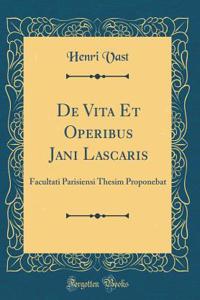 de Vita Et Operibus Jani Lascaris: Facultati Parisiensi Thesim Proponebat (Classic Reprint)