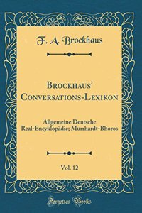 Brockhaus' Conversations-Lexikon, Vol. 12: Allgemeine Deutsche Real-EncyklopÃ¤die; Murrhardt-Bhoros (Classic Reprint)