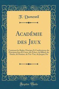 Acadï¿½mie Des Jeux: Contenant Les Rï¿½gles, Principes Et Combinaisons Des Principaux Jeux de Cartes, Des ï¿½checs, Du Billard, Des Dames, Du Domino, Du Tric-Trac, Du Jacquet, Etc (Classic Reprint)