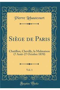 Siï¿½ge de Paris, Vol. 1: Chatillon, Chevilly, La Malmaison (7 Aoï¿½t-27 Octobre 1870) (Classic Reprint)