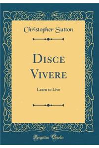 Disce Vivere: Learn to Live (Classic Reprint)