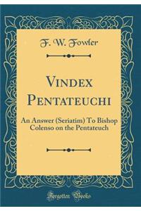 Vindex Pentateuchi: An Answer (Seriatim) to Bishop Colenso on the Pentateuch (Classic Reprint)