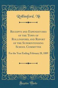 Receipts and Expenditures of the Town of Rollinsford, and Report of the Superintending School Committee: For the Year Ending February 28, 1889 (Classic Reprint)
