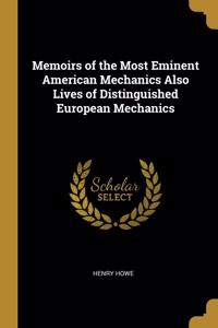 Memoirs of the Most Eminent American Mechanics Also Lives of Distinguished European Mechanics
