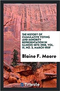 History of Cumulative Voting and Minority Representation in Illinois 1870-1908, Vol. III, No. 3, March 1909