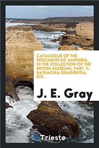 Catalogue of the specimens of Amphibia, in the collection of the British Museum. Part. II. Batrachia Gradientia, etc.