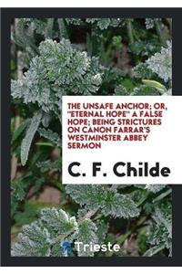 Unsafe Anchor; Or, Eternal Hope a False Hope; Being Strictures on Canon Farrar's Westminster Abbey Sermon