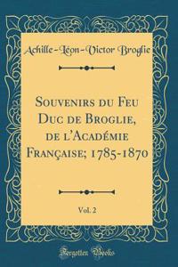 Souvenirs du Feu Duc de Broglie, de l'Académie Française; 1785-1870, Vol. 2 (Classic Reprint)