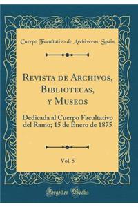 Revista de Archivos, Bibliotecas, Y Museos, Vol. 5: Dedicada Al Cuerpo Facultativo del Ramo; 15 de Enero de 1875 (Classic Reprint)