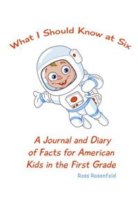 What I Should Know at Six: A Journal and Diary of Facts for American Kids in the First Grade