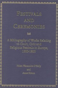 Festivals and Ceremonies: A Bibliography of Works Relating to Court, Civic and Religious Festivals in Europe, 1500-1800