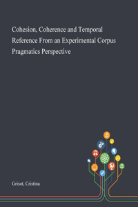 Cohesion, Coherence and Temporal Reference From an Experimental Corpus Pragmatics Perspective